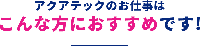 アクアテックのお仕事はこんな方におすすめです!